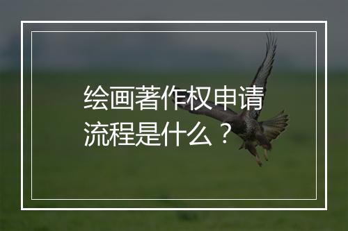 绘画著作权申请流程是什么？