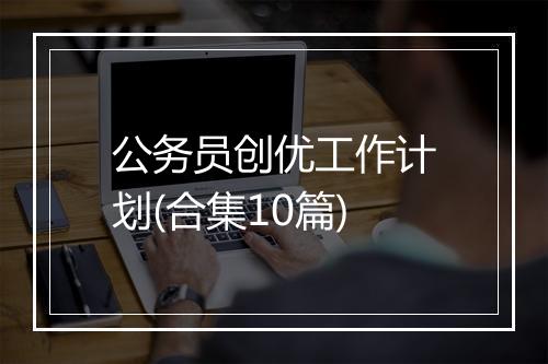 公务员创优工作计划(合集10篇)
