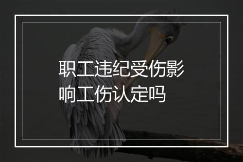 职工违纪受伤影响工伤认定吗