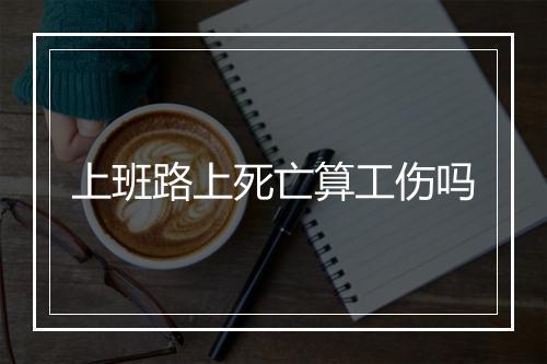 上班路上死亡算工伤吗