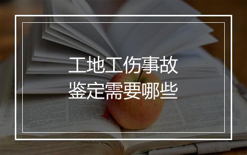 工地工伤事故鉴定需要哪些