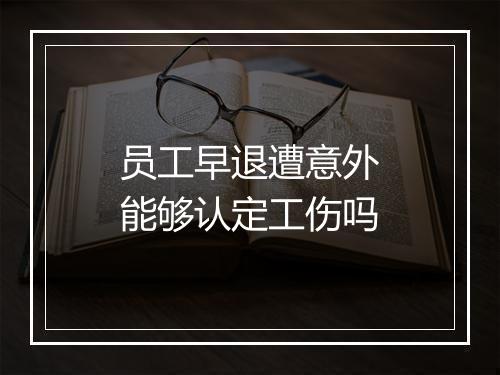 员工早退遭意外能够认定工伤吗