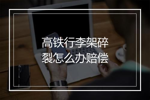 高铁行李架碎裂怎么办赔偿