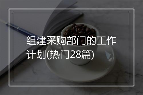 组建采购部门的工作计划(热门28篇)
