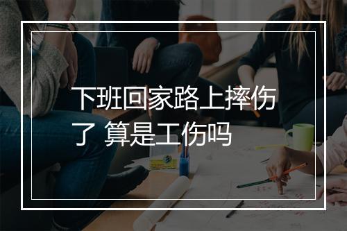 下班回家路上摔伤了 算是工伤吗
