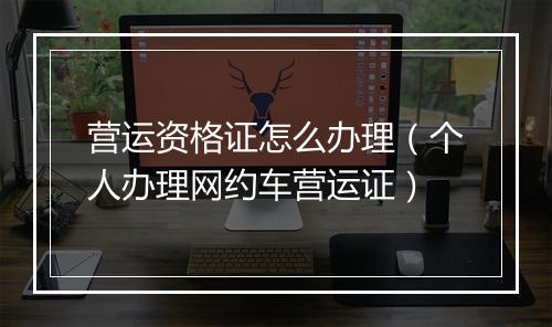 营运资格证怎么办理（个人办理网约车营运证）