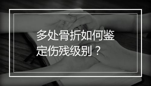 多处骨折如何鉴定伤残级别？
