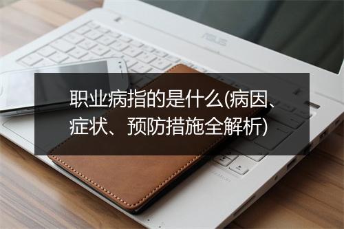 职业病指的是什么(病因、症状、预防措施全解析)