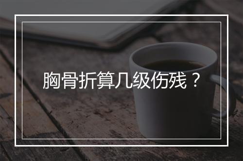 胸骨折算几级伤残？