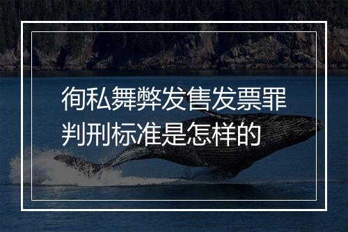 徇私舞弊发售发票罪判刑标准是怎样的