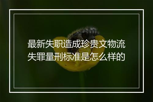 最新失职造成珍贵文物流失罪量刑标准是怎么样的