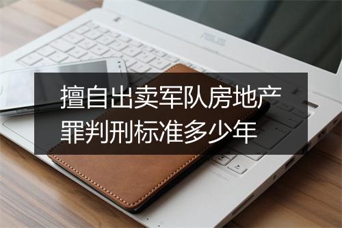擅自出卖军队房地产罪判刑标准多少年