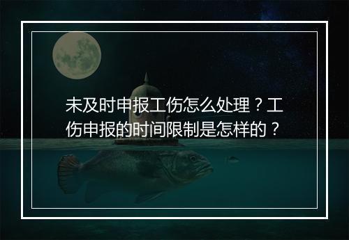 未及时申报工伤怎么处理？工伤申报的时间限制是怎样的？