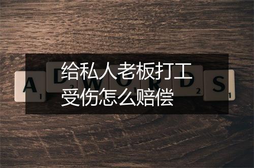 给私人老板打工受伤怎么赔偿