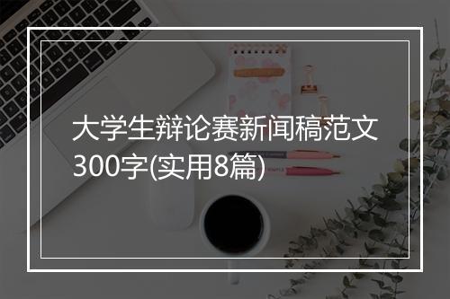 大学生辩论赛新闻稿范文300字(实用8篇)
