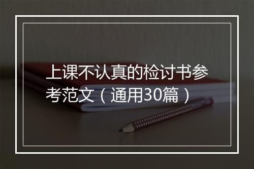 上课不认真的检讨书参考范文（通用30篇）
