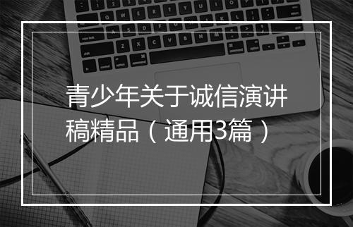 青少年关于诚信演讲稿精品（通用3篇）