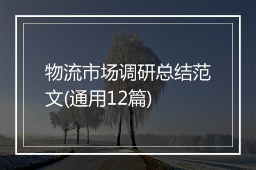 物流市场调研总结范文(通用12篇)