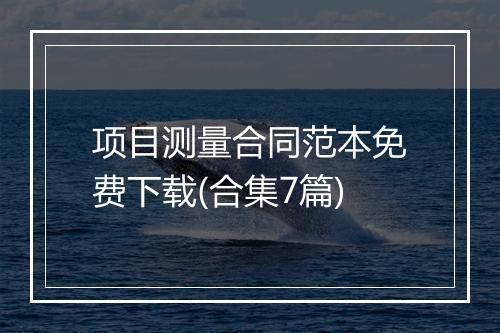 项目测量合同范本免费下载(合集7篇)