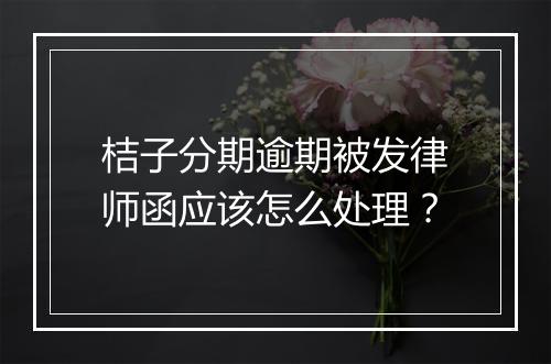 桔子分期逾期被发律师函应该怎么处理？