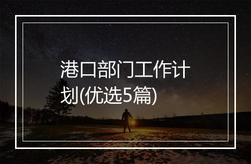 港口部门工作计划(优选5篇)