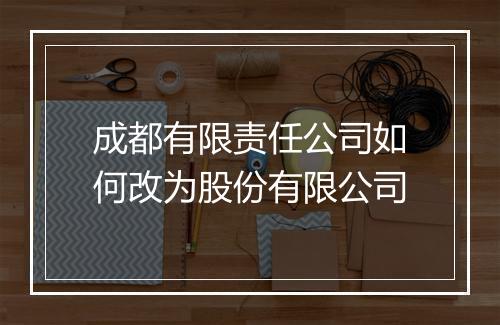 成都有限责任公司如何改为股份有限公司