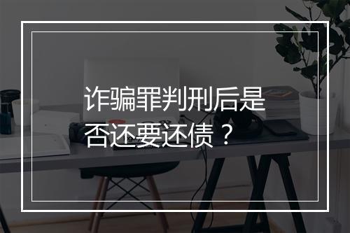 诈骗罪判刑后是否还要还债？