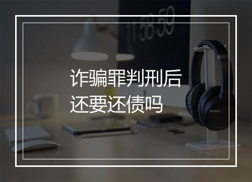 诈骗罪判刑后还要还债吗