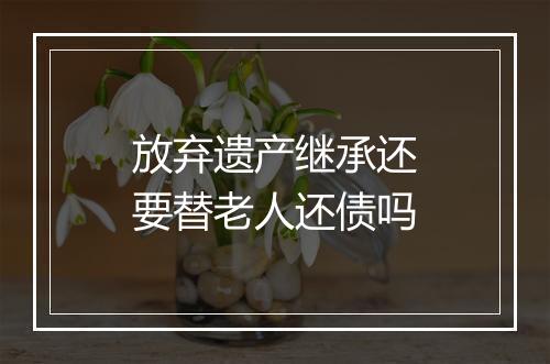 放弃遗产继承还要替老人还债吗