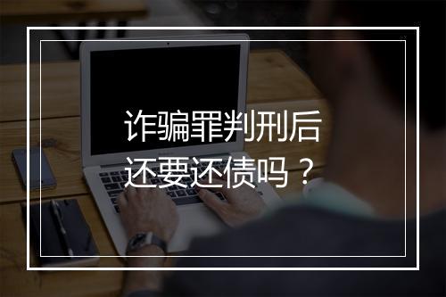 诈骗罪判刑后还要还债吗？