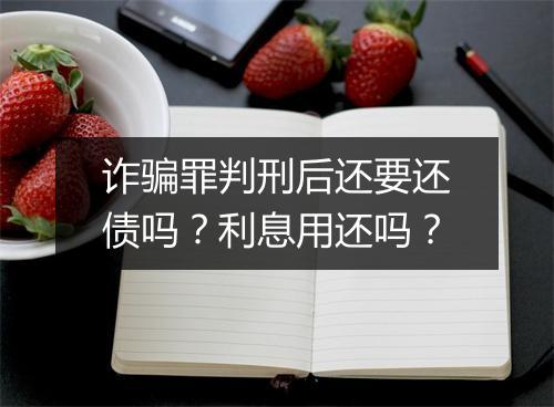 诈骗罪判刑后还要还债吗？利息用还吗？