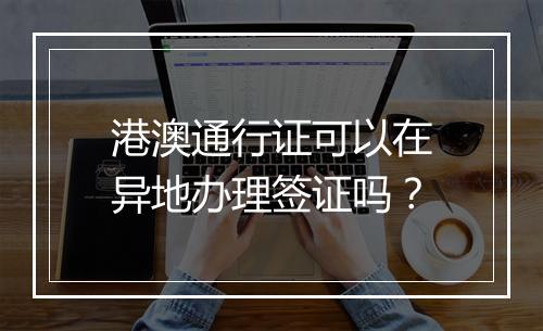 港澳通行证可以在异地办理签证吗？