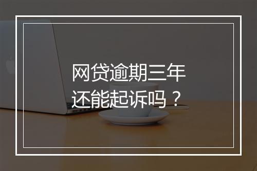 网贷逾期三年还能起诉吗？