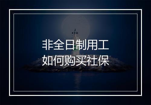 非全日制用工如何购买社保