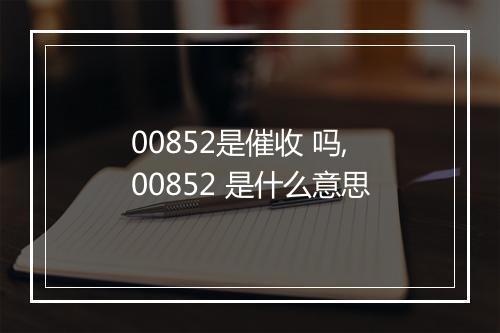 00852是催收 吗,00852 是什么意思