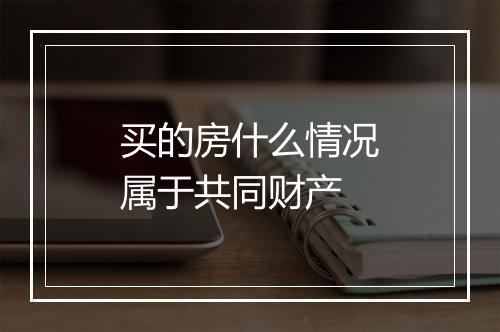 买的房什么情况属于共同财产