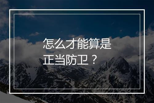 怎么才能算是正当防卫？