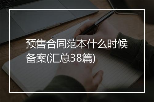 预售合同范本什么时候备案(汇总38篇)