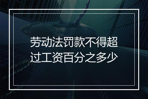劳动法罚款不得超过工资百分之多少