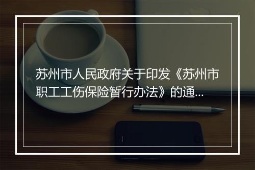 苏州市人民政府关于印发《苏州市职工工伤保险暂行办法》的通知