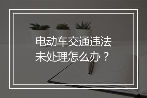 电动车交通违法未处理怎么办？