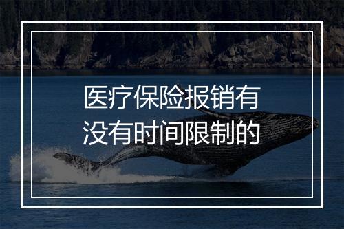 医疗保险报销有没有时间限制的