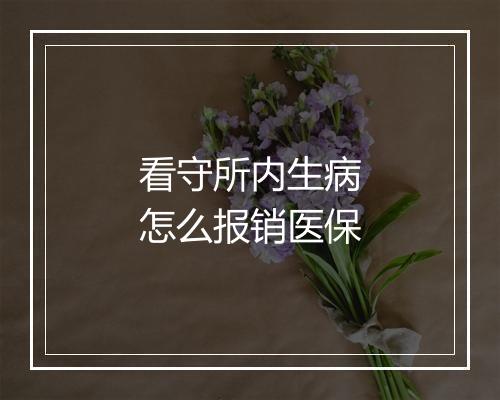 看守所内生病怎么报销医保