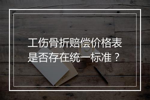 工伤骨折赔偿价格表是否存在统一标准？