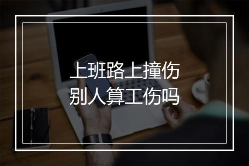 上班路上撞伤别人算工伤吗