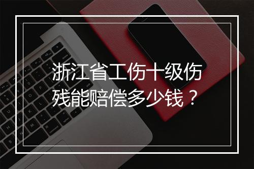 浙江省工伤十级伤残能赔偿多少钱？