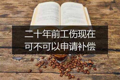 二十年前工伤现在可不可以申请补偿
