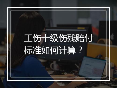 工伤十级伤残赔付标准如何计算？