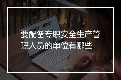 要配备专职安全生产管理人员的单位有哪些