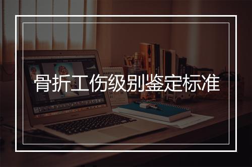 骨折工伤级别鉴定标准
